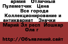 1.2) армия : Отличный Пулеметчик › Цена ­ 4 450 - Все города Коллекционирование и антиквариат » Значки   . Марий Эл респ.,Йошкар-Ола г.